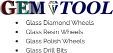 GEM TOOL •	Glass Diamond Wheels •	Glass Resin Wheels •	Glass Polish Wheels •	Glass Drill Bits